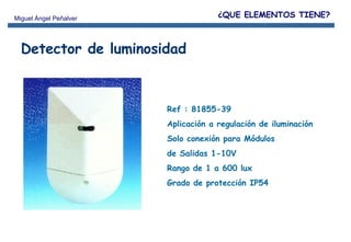 Ref : 81855-39 Aplicación a regulación de iluminación Solo conexión para Módulos  de Salidas 1-10V Rango de 1 a 600 lux  Grado de protección IP54 Detector de luminosidad ¿QUE ELEMENTOS TIENE? 