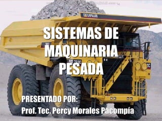 SISTEMAS DE
MAQUINARIA
PESADA
PRESENTADO POR:
Prof. Tec. Percy Morales Pacompía
 