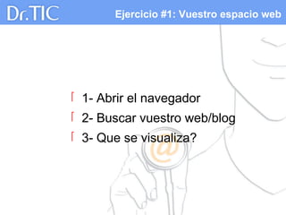 Ejercicio #1: Vuestro espacio web
 1- Abrir el navegador
 2- Buscar vuestro web/blog
 3- Que se visualiza?
 