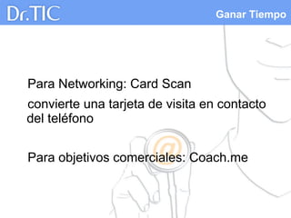 Ganar Tiempo
Para Networking: Card Scan
convierte una tarjeta de visita en contacto
del teléfono
Para objetivos comerciales: Coach.me
 
