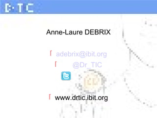 Anne-Laure DEBRIX
 adebrix@ibit.org
 @Dr_TIC
 www.drtic.ibit.org
 