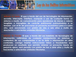 Artículo 13. Hurto.   El que a través del uso de tecnologías de información, acceda, intercepte, interfiera, manipule o use de cualquier forma un sistema o medio de comunicación para apoderarse de bienes o valores tangibles o intangibles de carácter patrimonial sustrayéndolos a su tenedor, con el fin de procurarse un provecho económico para sí o para otro, será sancionado con prisión de dos a seis años y multa de doscientas a seiscientas unidades tributarias. Artículo 14. Fraude.   El que, a través del uso indebido de tecnologías de información, valiéndose de cualquier manipulación en sistemas o cualquiera de sus componentes o en la data o información en ellos contenida, consiga insertar instrucciones falsas o fraudulentas que produzcan un resultado que permita obtener un provecho injusto en perjuicio ajeno, será penado con prisión de tres a siete años y multa de trescientas a setecientas unidades tributarias. Ley de los Delitos Informáticos 