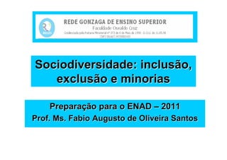 Sociodiversidade: inclusão,
   exclusão e minorias

    Preparação para o ENAD – 2011
Prof. Ms. Fabio Augusto de Oliveira Santos
 