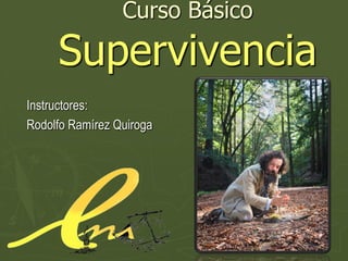 Curso Básico
Supervivencia
Instructores:
Rodolfo Ramírez Quiroga
 