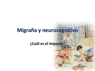 Migraña y neurocognitivo ¿Cuál es el impacto? 