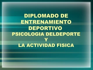 DIPLOMADO DE
ENTRENAMIENTO
DEPORTIVO
PSICOLOGIA DELDEPORTE
Y
LA ACTIVIDAD FISICA
 