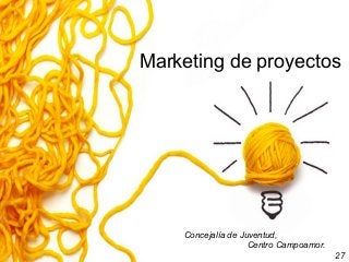 Marketing de proyectos
Marketing de proyectos
Concejalía de Juventud,
Centro Campoamor.
27
 