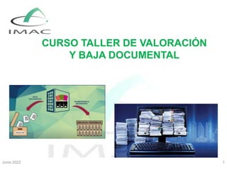 CURSO TALLER DE VALORACIÓN
Y BAJA DOCUMENTAL
Junio 2022 1
 
