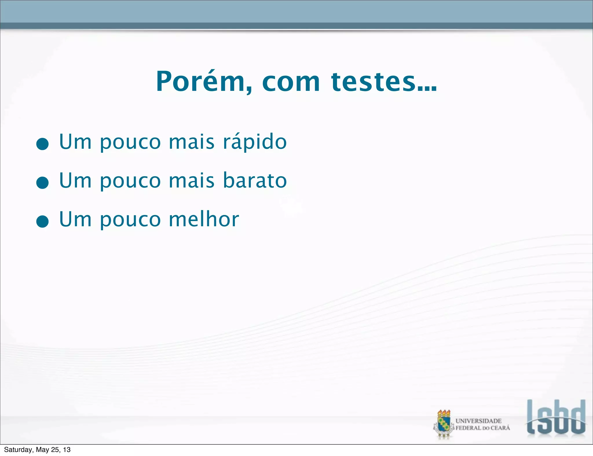 Porém, com testes...
• Um pouco mais rápido
• Um pouco mais barato
• Um pouco melhor
Saturday, May 25, 13
 