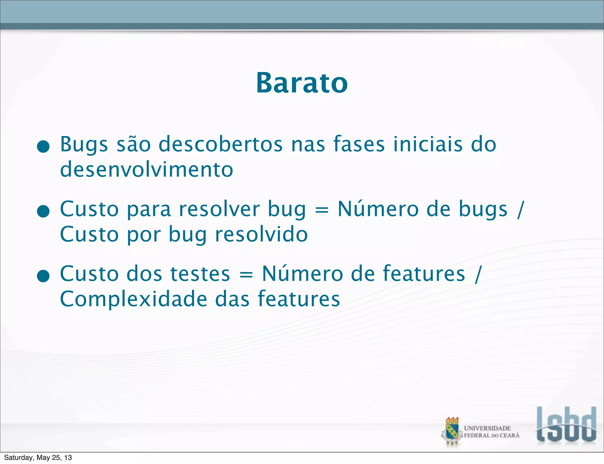 Barato
• Bugs são descobertos nas fases iniciais do
desenvolvimento
• Custo para resolver bug = Número de bugs /
Custo por bug resolvido
• Custo dos testes = Número de features /
Complexidade das features
Saturday, May 25, 13
 