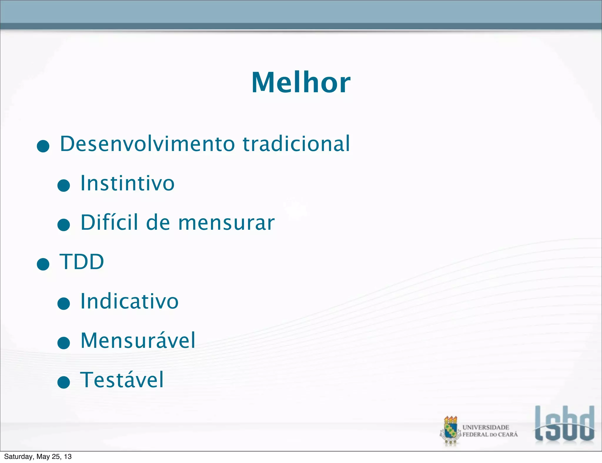 Melhor
• Desenvolvimento tradicional
• Instintivo
• Difícil de mensurar
• TDD
• Indicativo
• Mensurável
• Testável
Saturday, May 25, 13
 