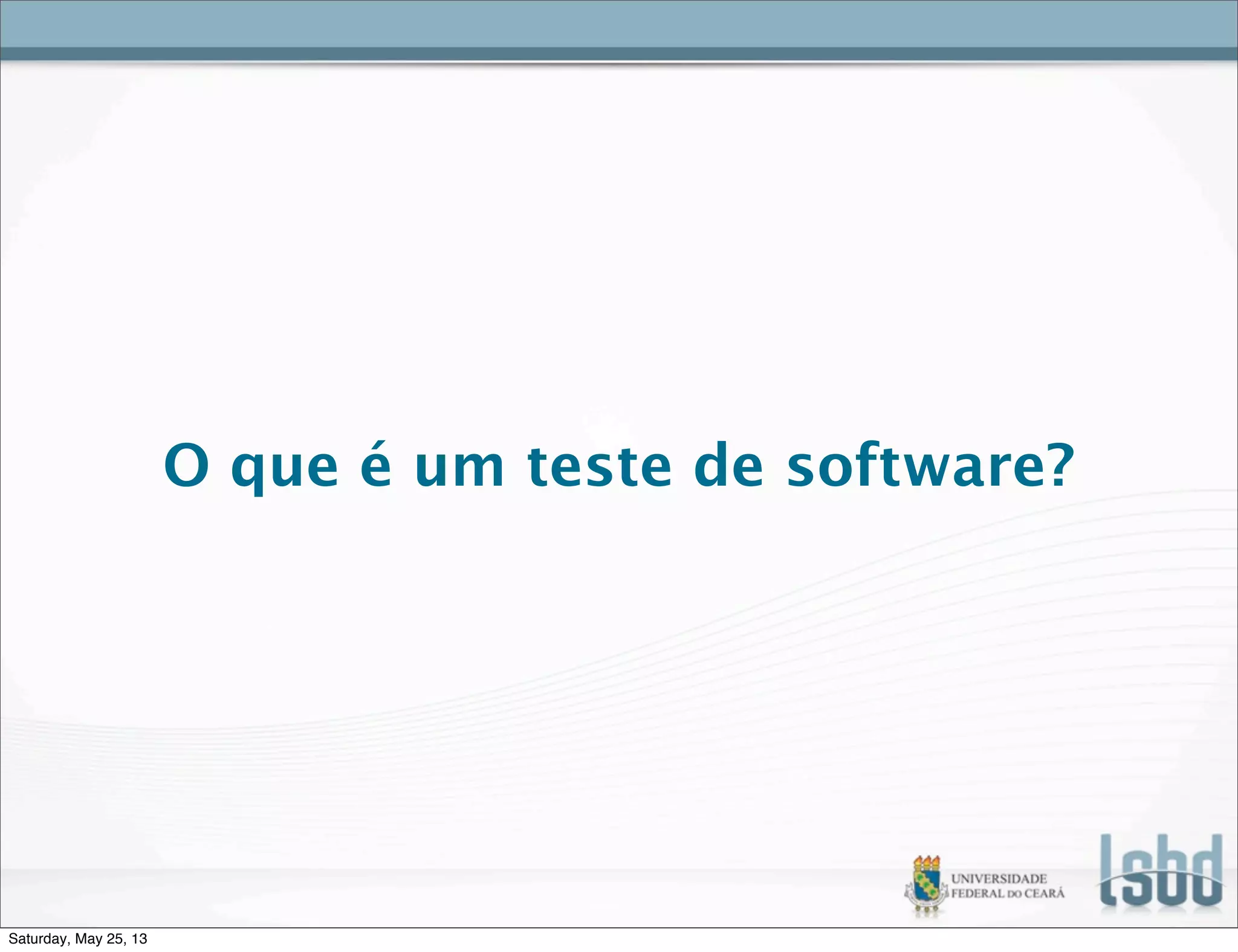 O que é um teste de software?
Saturday, May 25, 13
 