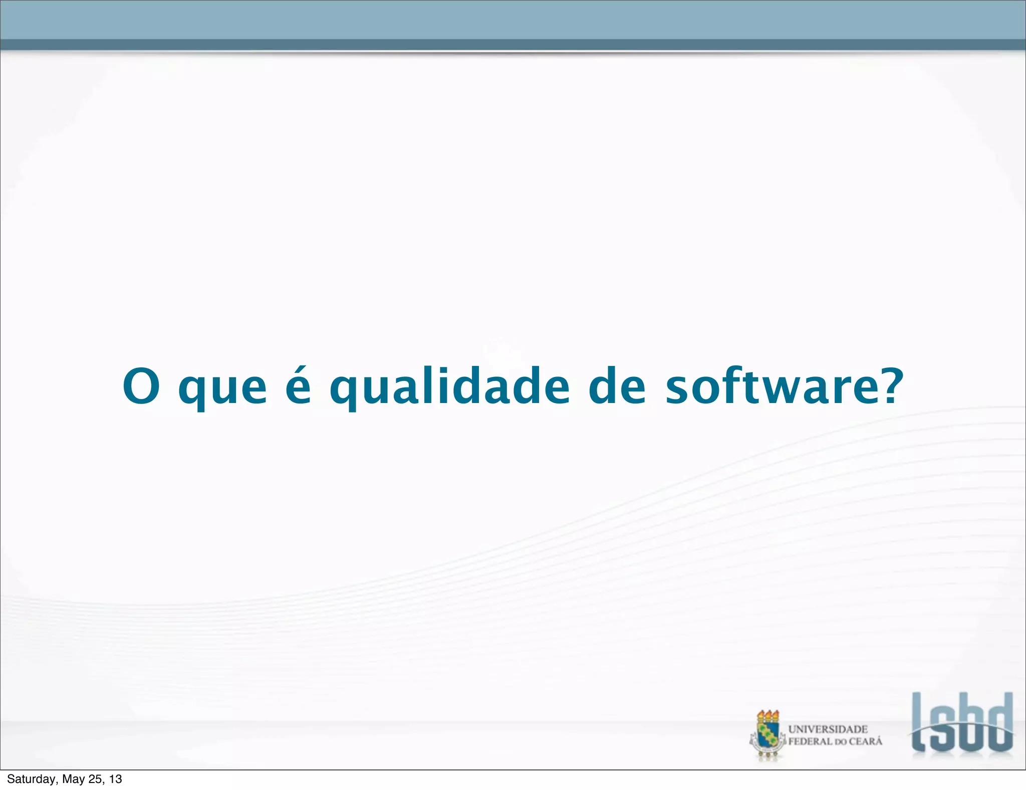 O que é qualidade de software?
Saturday, May 25, 13
 