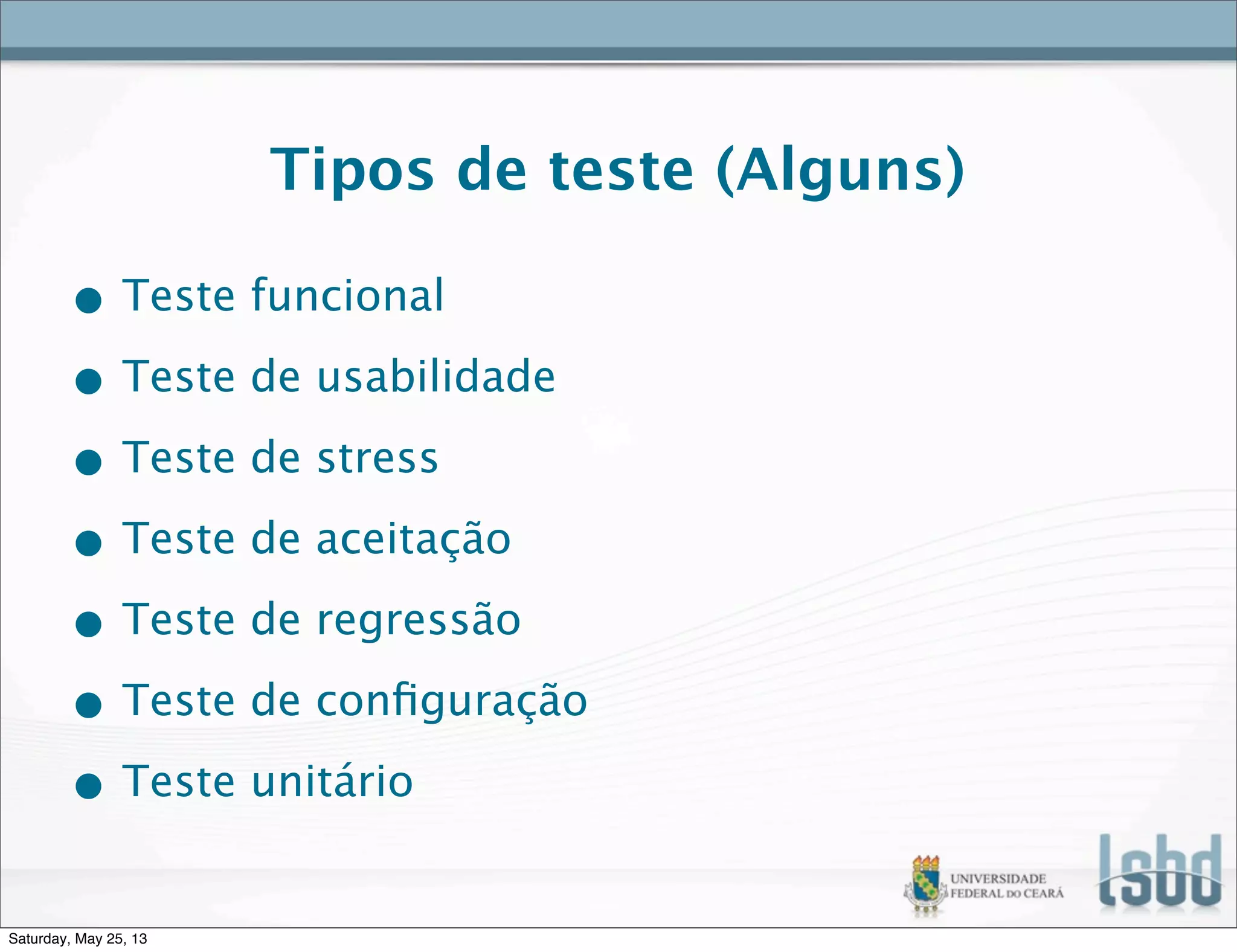 Tipos de teste (Alguns)
• Teste funcional
• Teste de usabilidade
• Teste de stress
• Teste de aceitação
• Teste de regressão
• Teste de conﬁguração
• Teste unitário
Saturday, May 25, 13
 