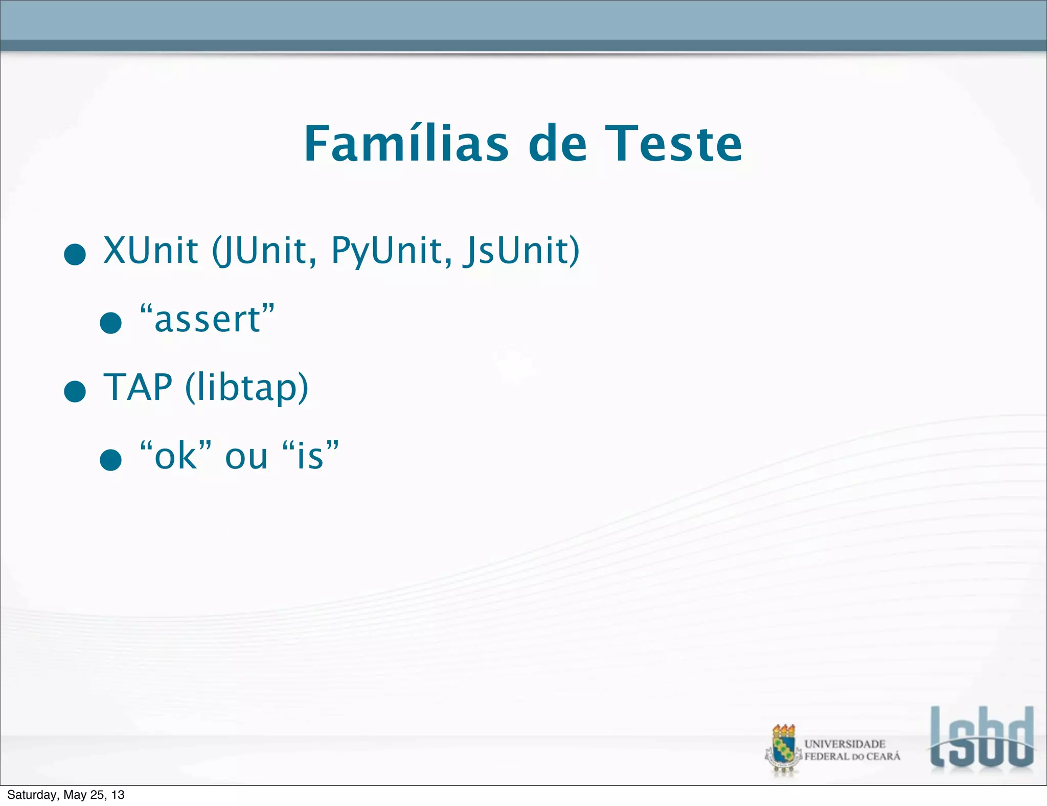 Famílias de Teste
• XUnit (JUnit, PyUnit, JsUnit)
• “assert”
• TAP (libtap)
• “ok” ou “is”
Saturday, May 25, 13
 