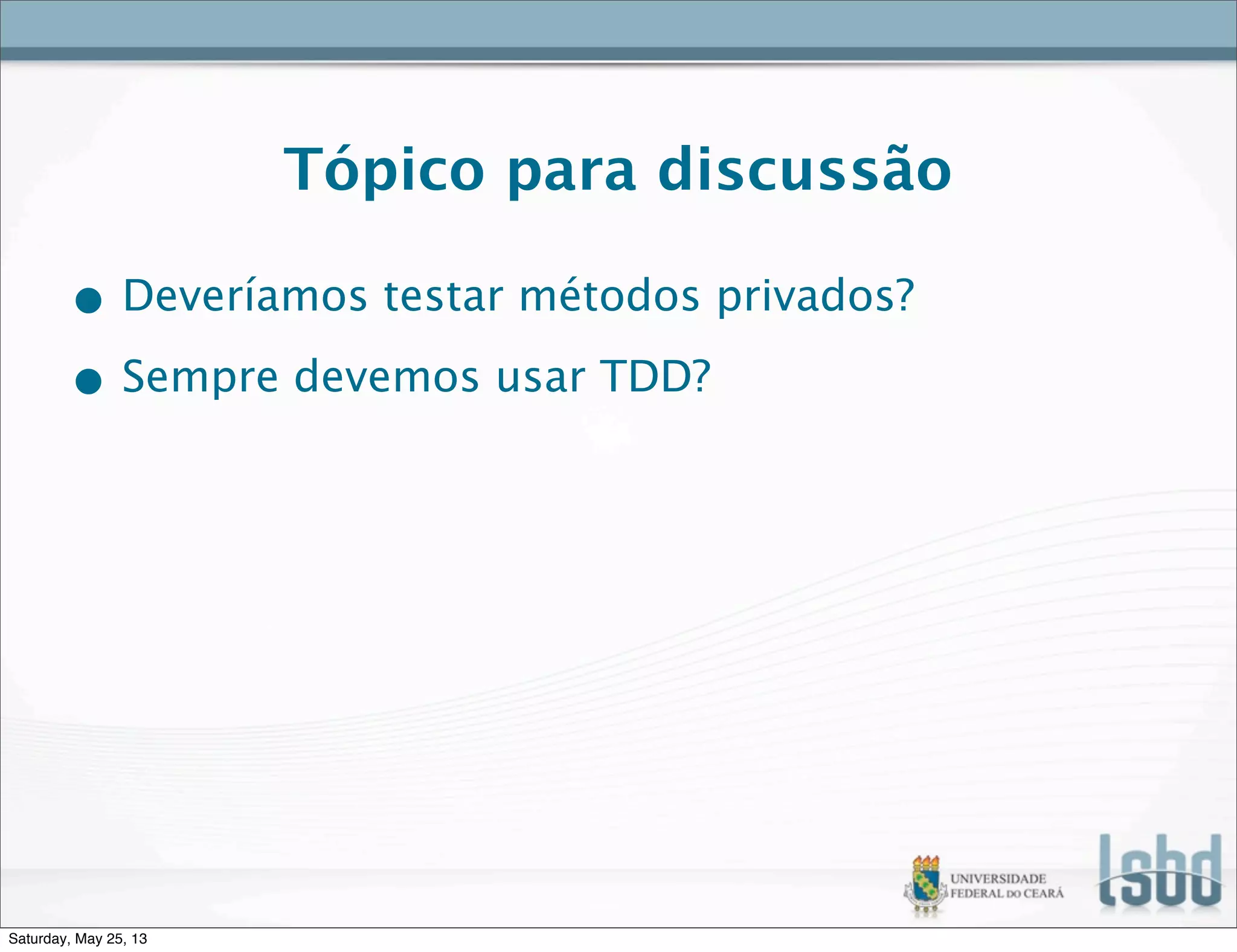 Tópico para discussão
• Deveríamos testar métodos privados?
• Sempre devemos usar TDD?
Saturday, May 25, 13
 