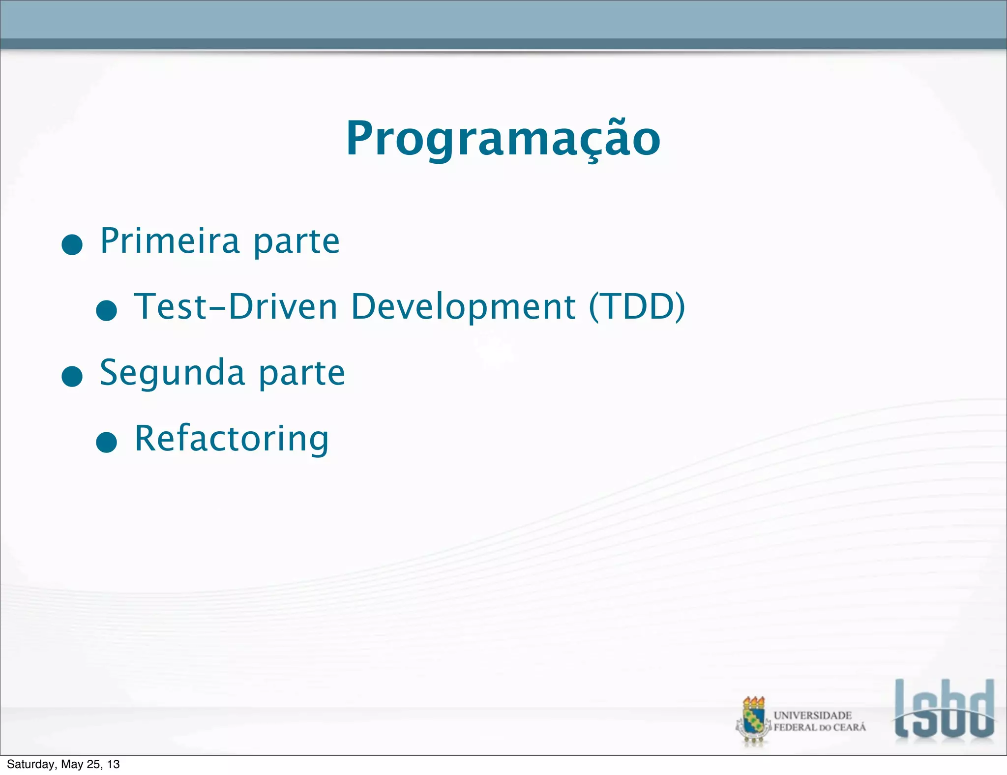 Programação
• Primeira parte
• Test-Driven Development (TDD)
• Segunda parte
• Refactoring
Saturday, May 25, 13
 