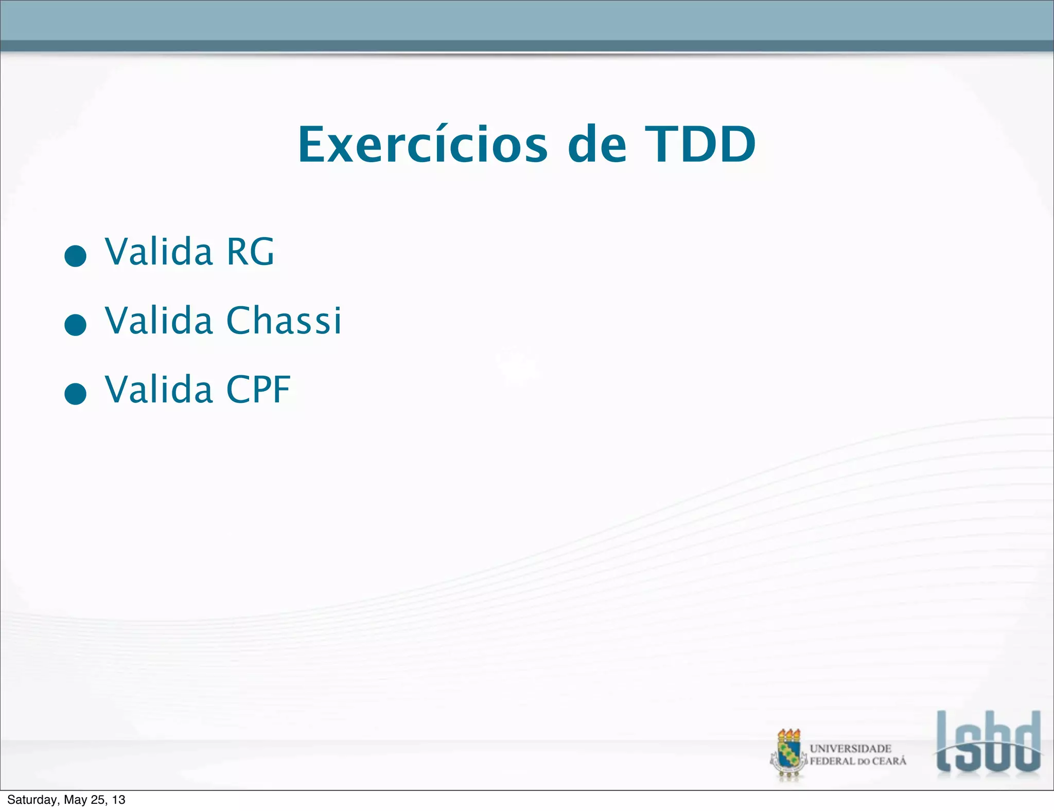 Exercícios de TDD
• Valida RG
• Valida Chassi
• Valida CPF
Saturday, May 25, 13
 