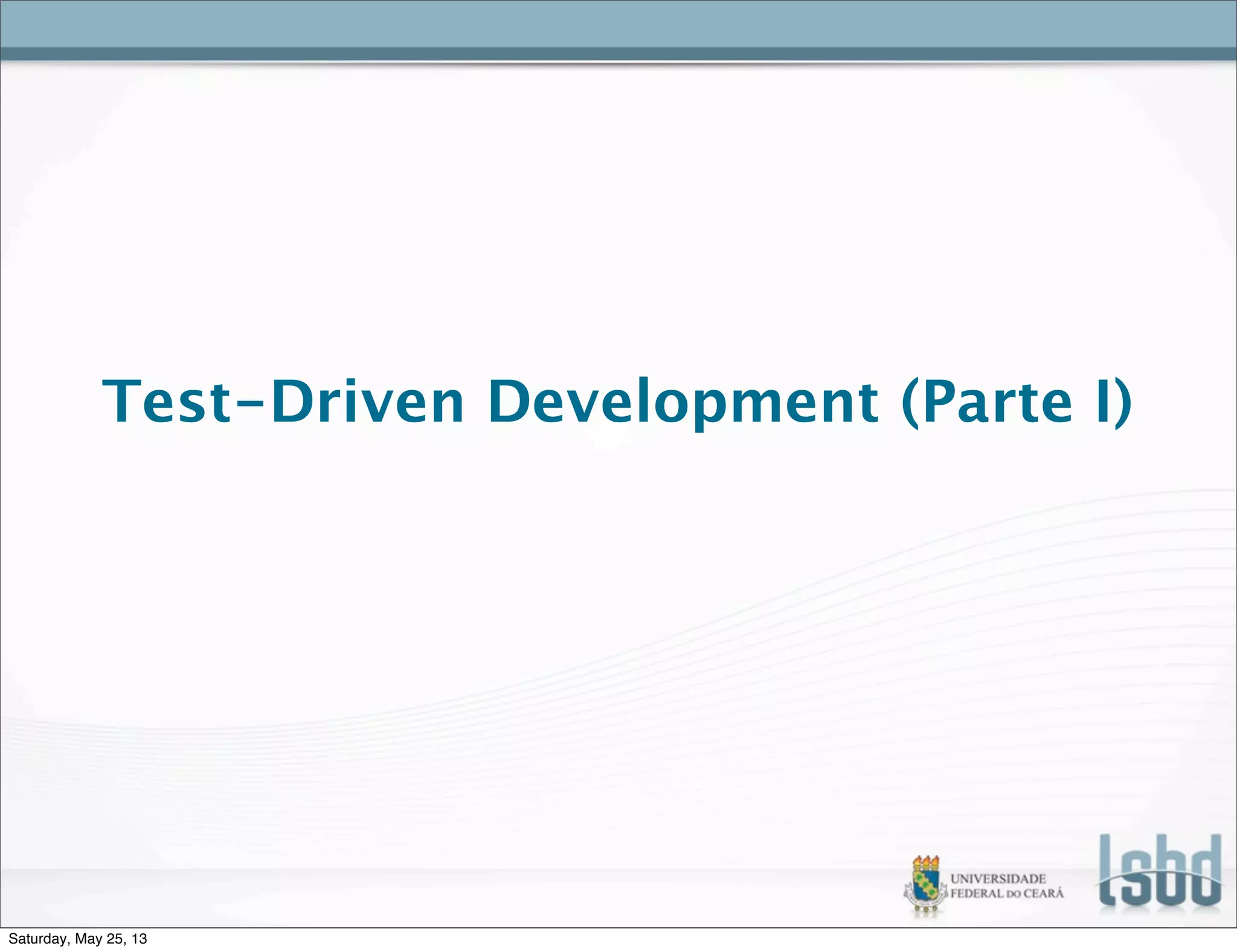 Test-Driven Development (Parte I)
Saturday, May 25, 13
 