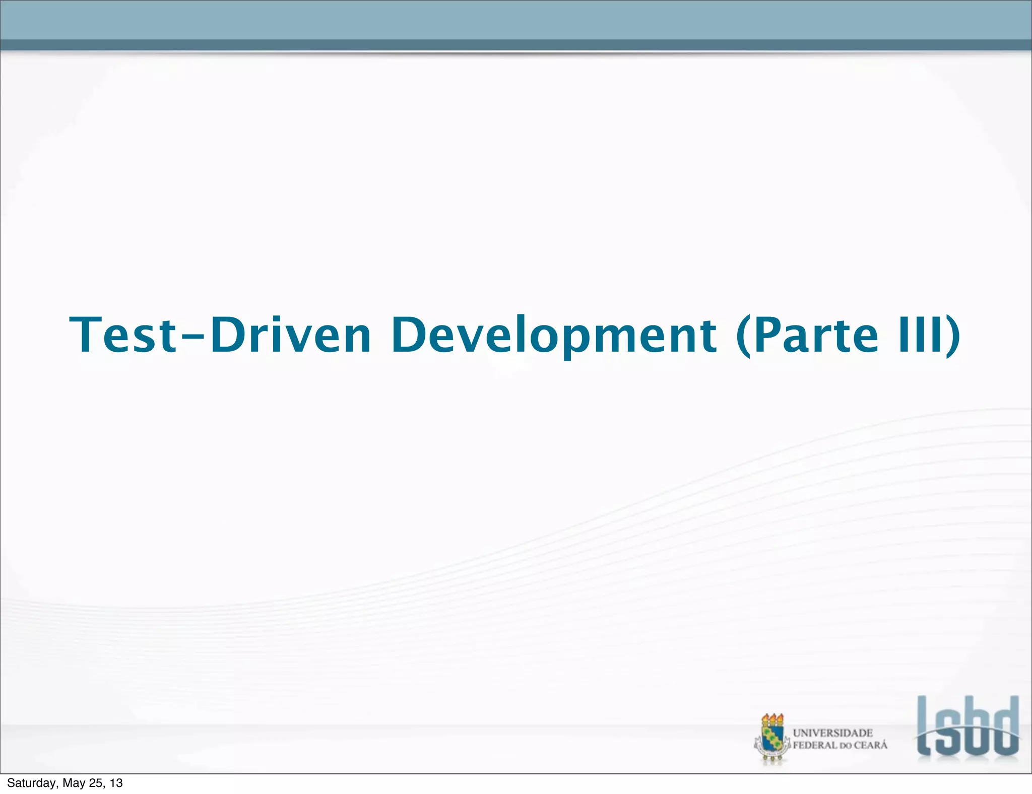 Test-Driven Development (Parte III)
Saturday, May 25, 13
 