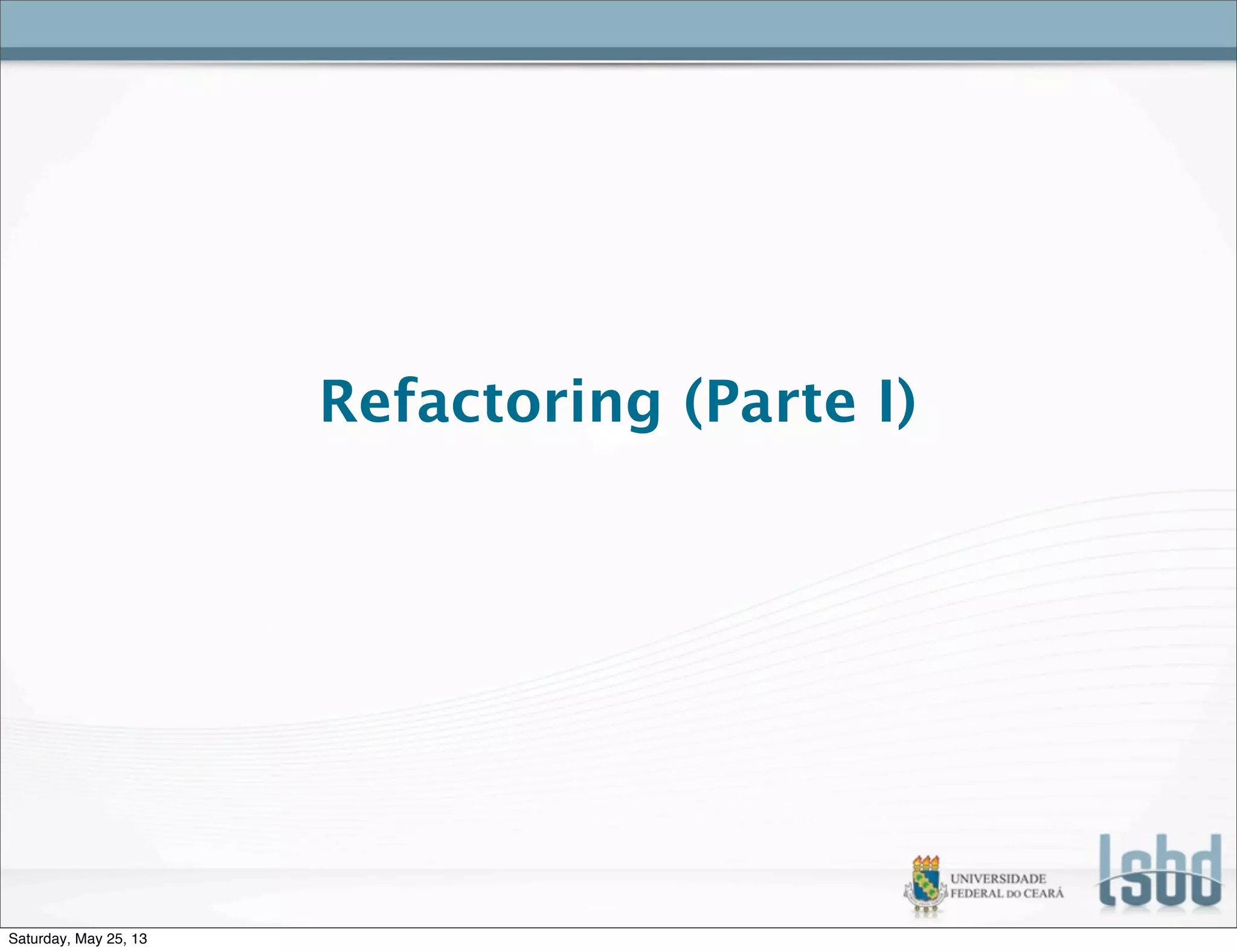 Refactoring (Parte I)
Saturday, May 25, 13
 