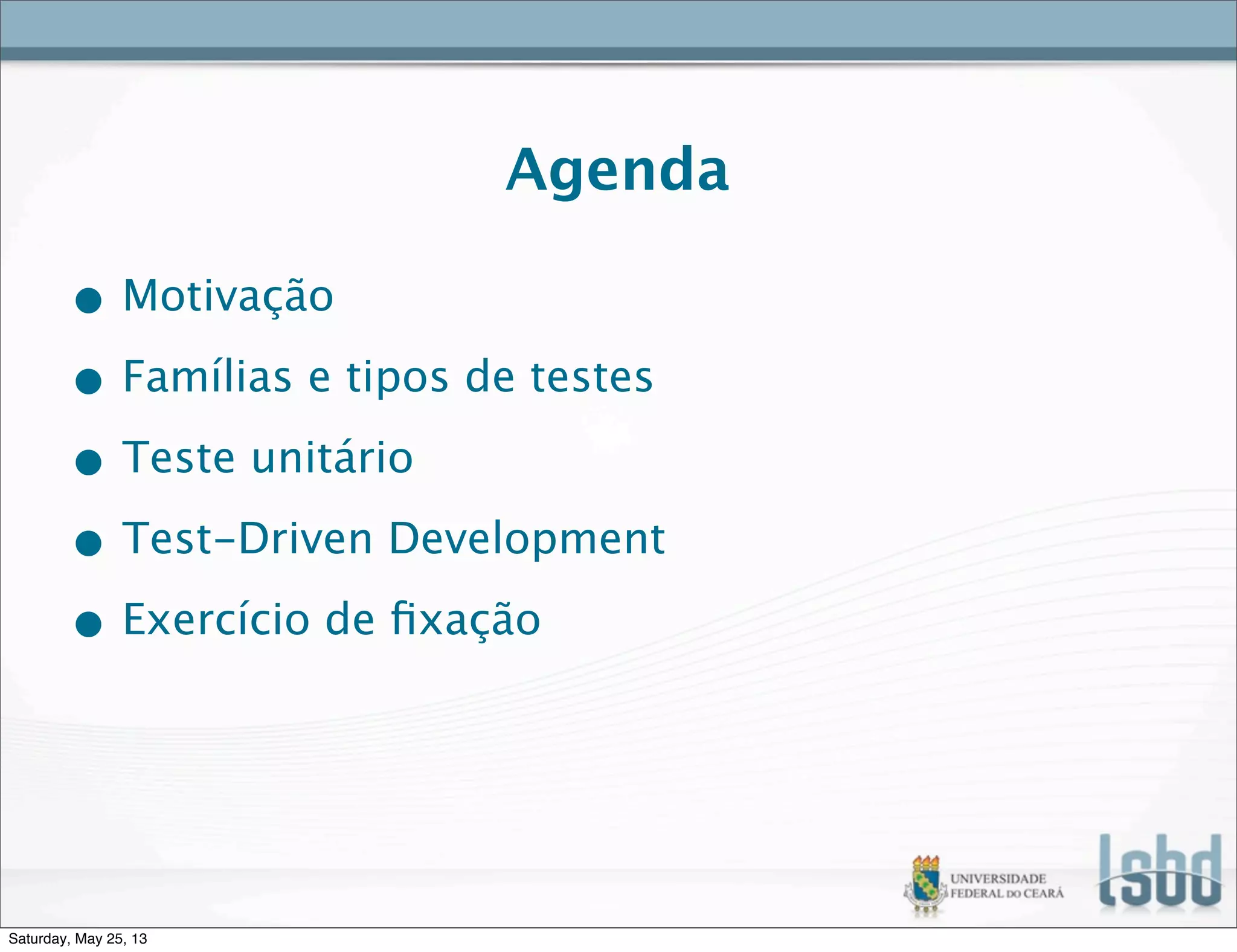 Agenda
• Motivação
• Famílias e tipos de testes
• Teste unitário
• Test-Driven Development
• Exercício de ﬁxação
Saturday, May 25, 13
 