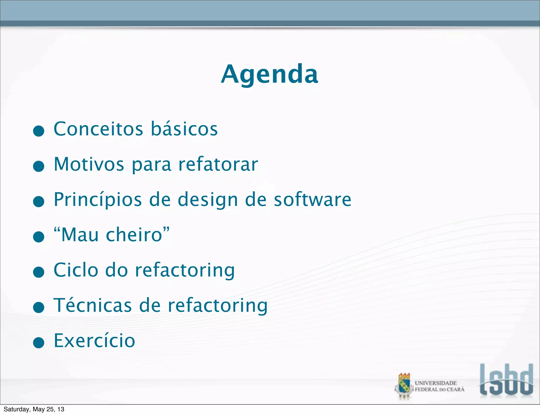 Agenda
• Conceitos básicos
• Motivos para refatorar
• Princípios de design de software
• “Mau cheiro”
• Ciclo do refactoring
• Técnicas de refactoring
• Exercício
Saturday, May 25, 13
 