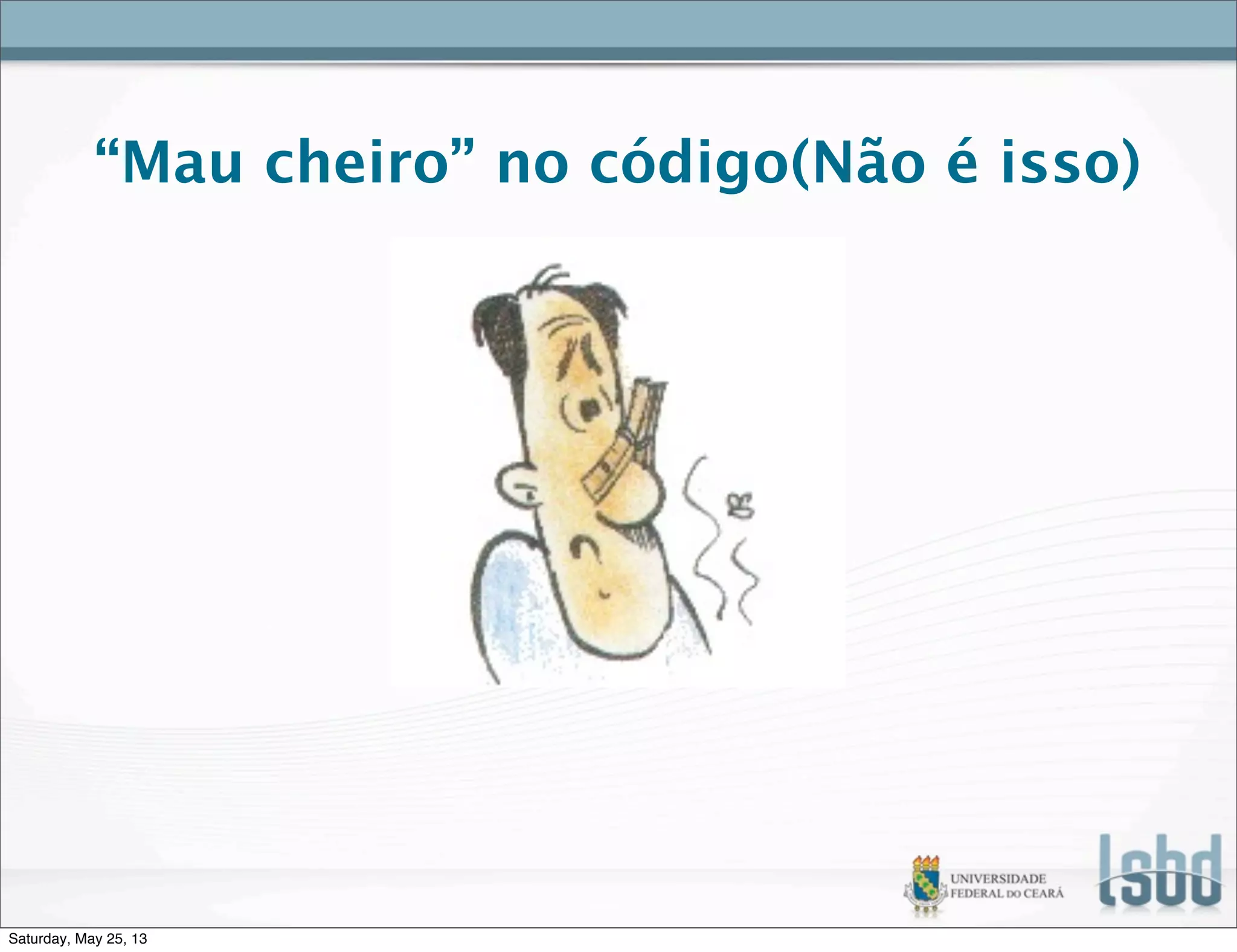 “Mau cheiro” no código(Não é isso)
Saturday, May 25, 13
 