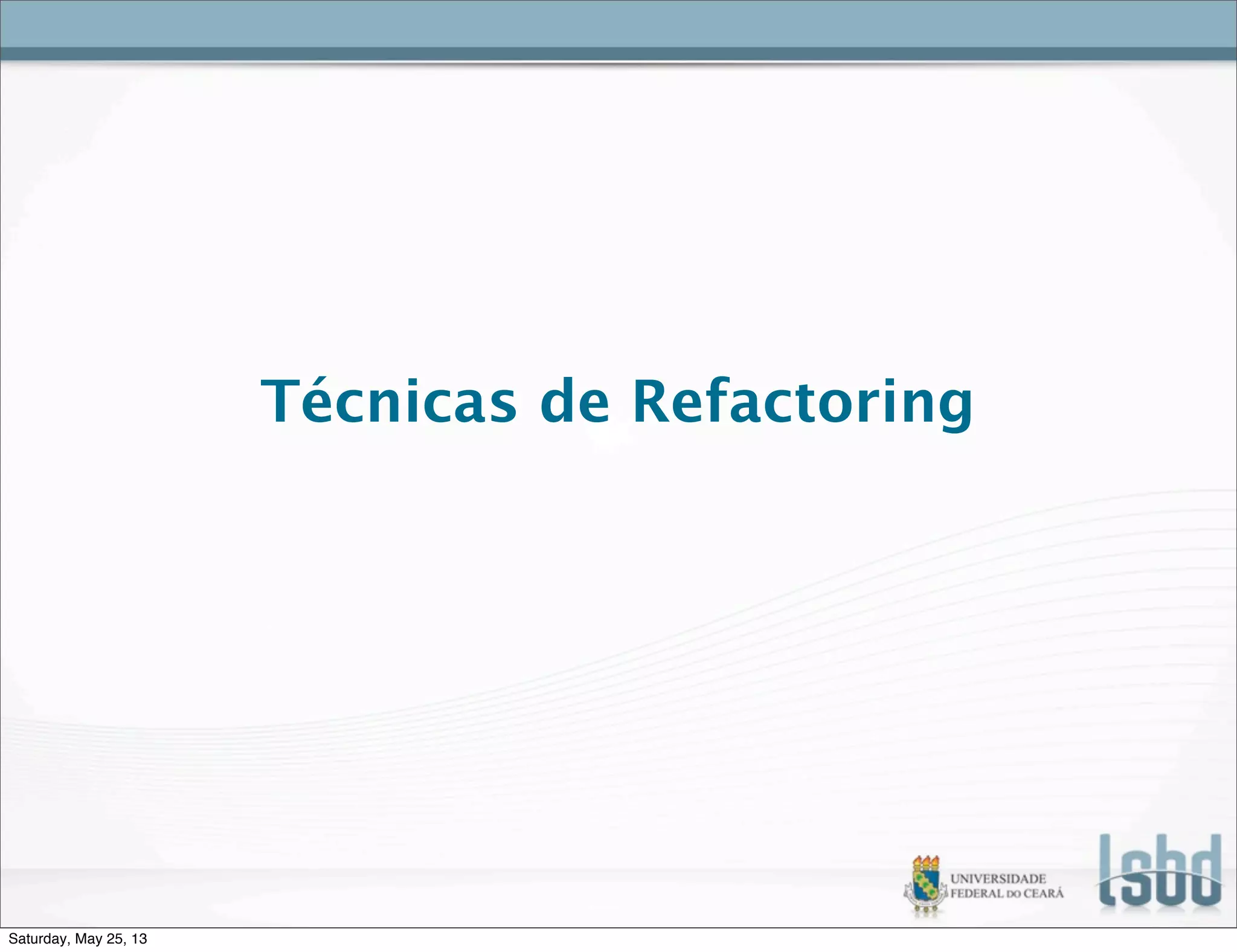 Técnicas de Refactoring
Saturday, May 25, 13
 