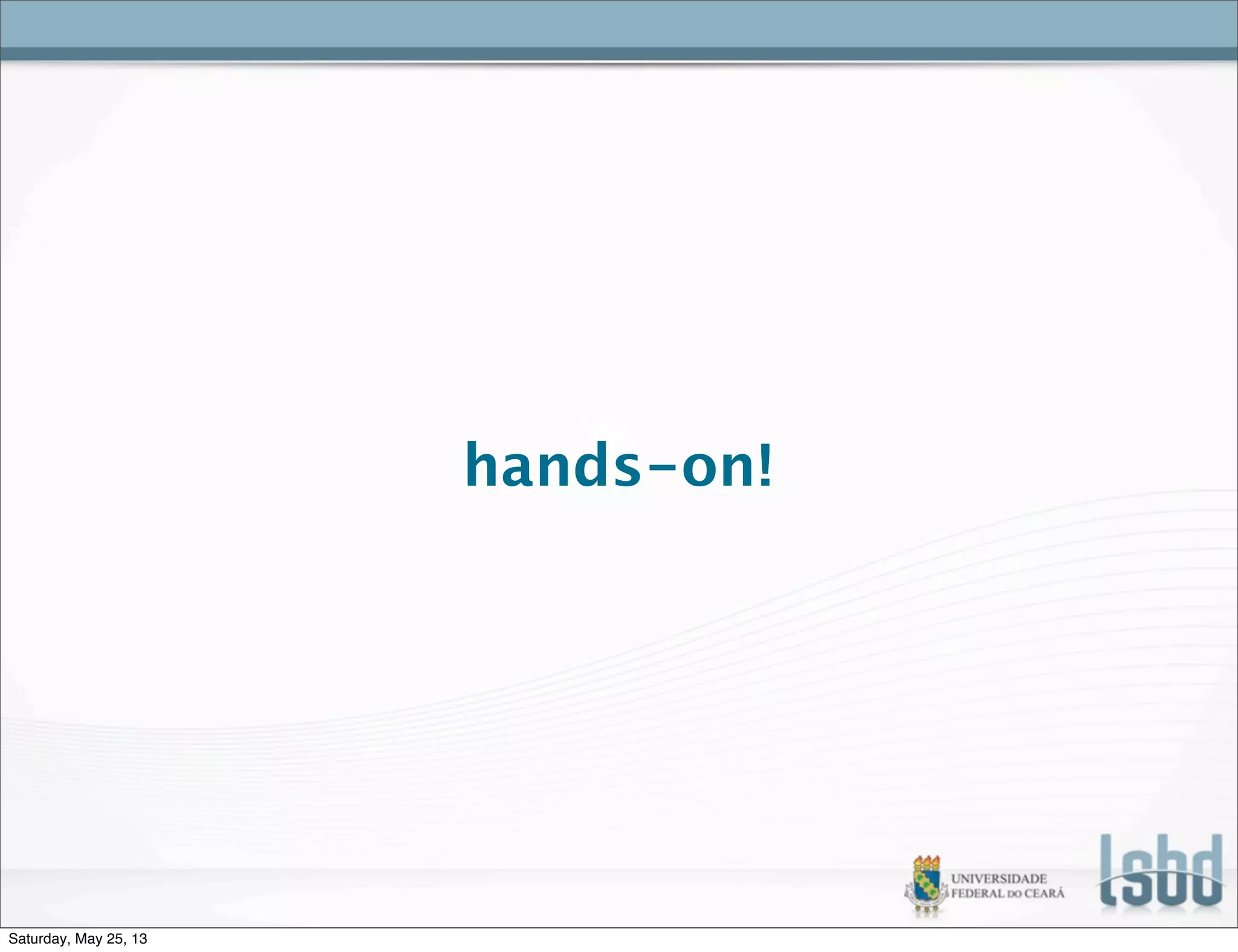 hands-on!
Saturday, May 25, 13
 