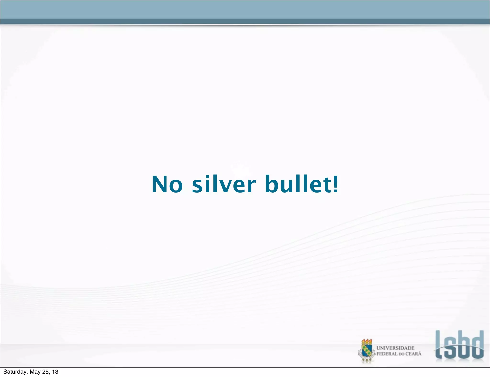 No silver bullet!
Saturday, May 25, 13
 