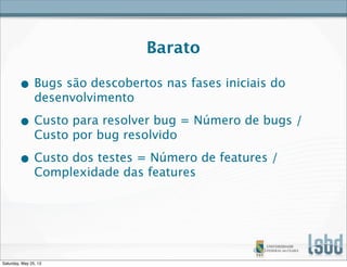 Barato
• Bugs são descobertos nas fases iniciais do
desenvolvimento
• Custo para resolver bug = Número de bugs /
Custo por bug resolvido
• Custo dos testes = Número de features /
Complexidade das features
Saturday, May 25, 13
 