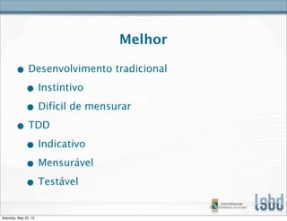 Melhor
• Desenvolvimento tradicional
• Instintivo
• Difícil de mensurar
• TDD
• Indicativo
• Mensurável
• Testável
Saturday, May 25, 13
 