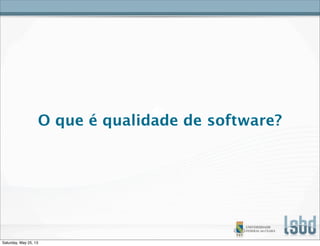 O que é qualidade de software?
Saturday, May 25, 13
 