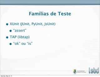 Famílias de Teste
• XUnit (JUnit, PyUnit, JsUnit)
• “assert”
• TAP (libtap)
• “ok” ou “is”
Saturday, May 25, 13
 