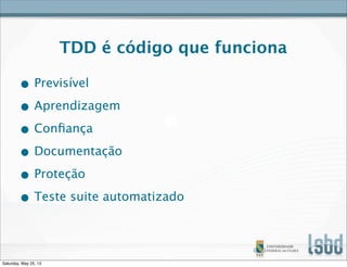 TDD é código que funciona
• Previsível
• Aprendizagem
• Conﬁança
• Documentação
• Proteção
• Teste suite automatizado
Saturday, May 25, 13
 