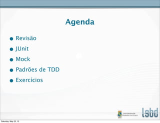 Agenda
• Revisão
• JUnit
• Mock
• Padrões de TDD
• Exercícios
Saturday, May 25, 13
 