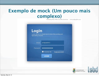 Exemplo de mock (Um pouco mais
complexo)
Saturday, May 25, 13
 