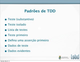 Padrões de TDD
• Teste (substantivo)
• Teste isolado
• Lista de testes
• Teste primeiro
• Deﬁna uma asserção primeiro
• Dados de teste
• Dados evidentes
Saturday, May 25, 13
 