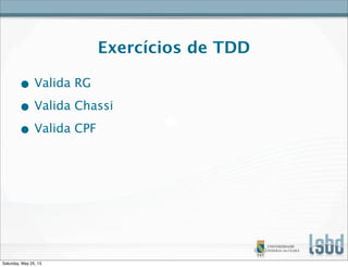 Exercícios de TDD
• Valida RG
• Valida Chassi
• Valida CPF
Saturday, May 25, 13
 