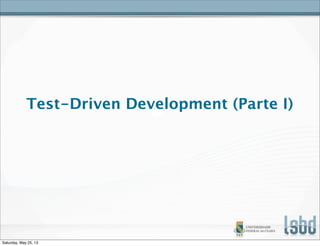 Test-Driven Development (Parte I)
Saturday, May 25, 13
 