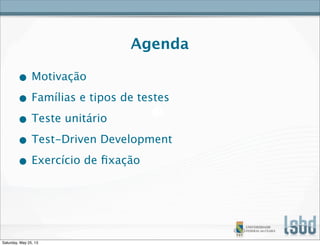 Agenda
• Motivação
• Famílias e tipos de testes
• Teste unitário
• Test-Driven Development
• Exercício de ﬁxação
Saturday, May 25, 13
 