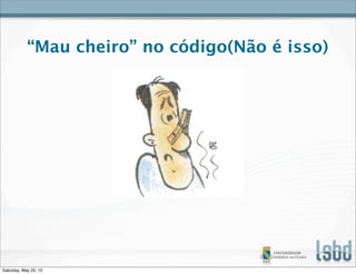 “Mau cheiro” no código(Não é isso)
Saturday, May 25, 13
 