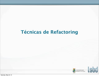 Técnicas de Refactoring
Saturday, May 25, 13
 