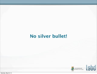 No silver bullet!
Saturday, May 25, 13
 