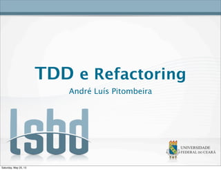 TDD e Refactoring
André Luís Pitombeira
Saturday, May 25, 13
 