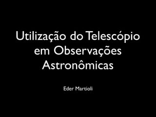 Utilização do Telescópio
em Observações
Astronômicas
Eder Martioli
 