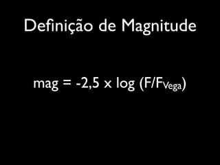 Deﬁnição de Magnitude
mag = -2,5 x log (F/FVega)
 
