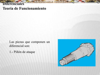Las piezas que componen un
diferencial son:
1.- Piñón de ataque
Diferenciales
Teoría de Funcionamiento
 