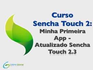 Curso
Sencha Touch 2:
Minha Primeira
App Atualizado Sencha
Touch 2.3

 